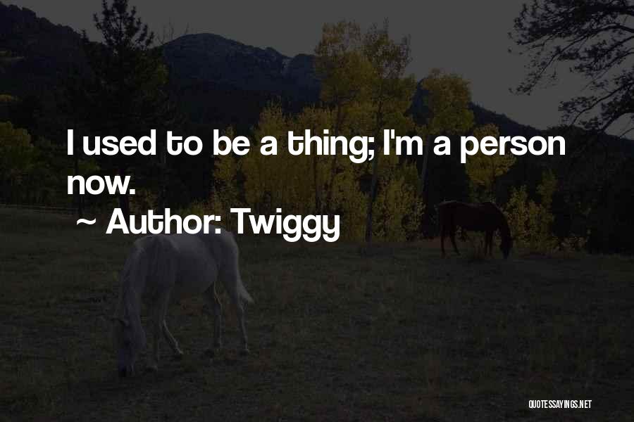 Twiggy Quotes: I Used To Be A Thing; I'm A Person Now.