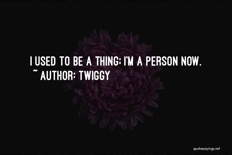 Twiggy Quotes: I Used To Be A Thing; I'm A Person Now.