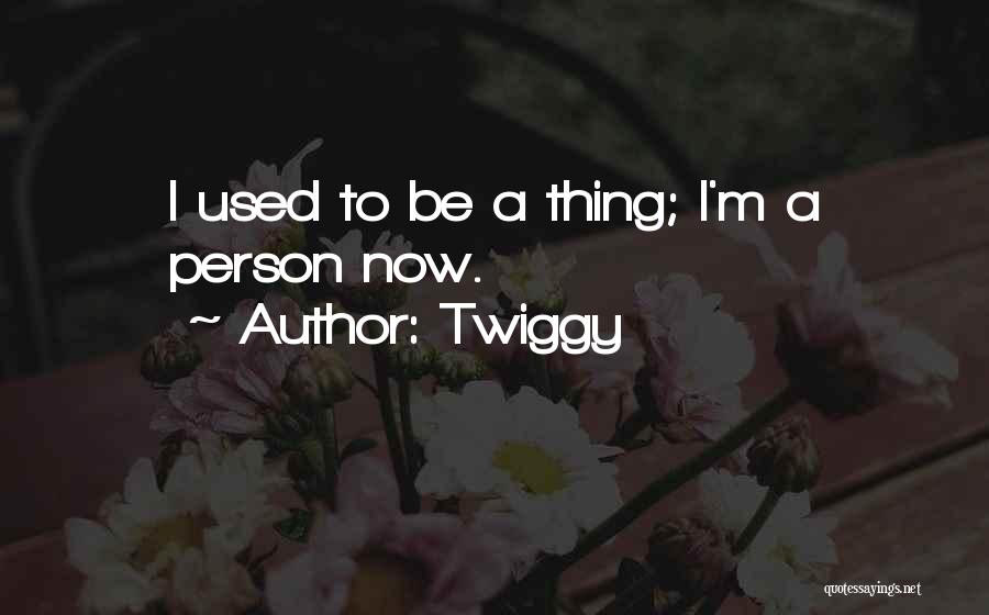Twiggy Quotes: I Used To Be A Thing; I'm A Person Now.