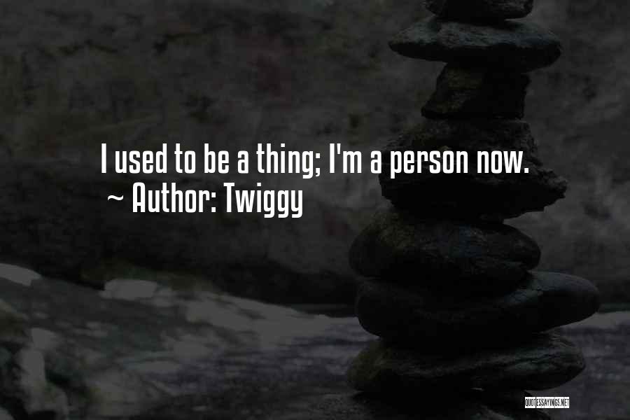 Twiggy Quotes: I Used To Be A Thing; I'm A Person Now.