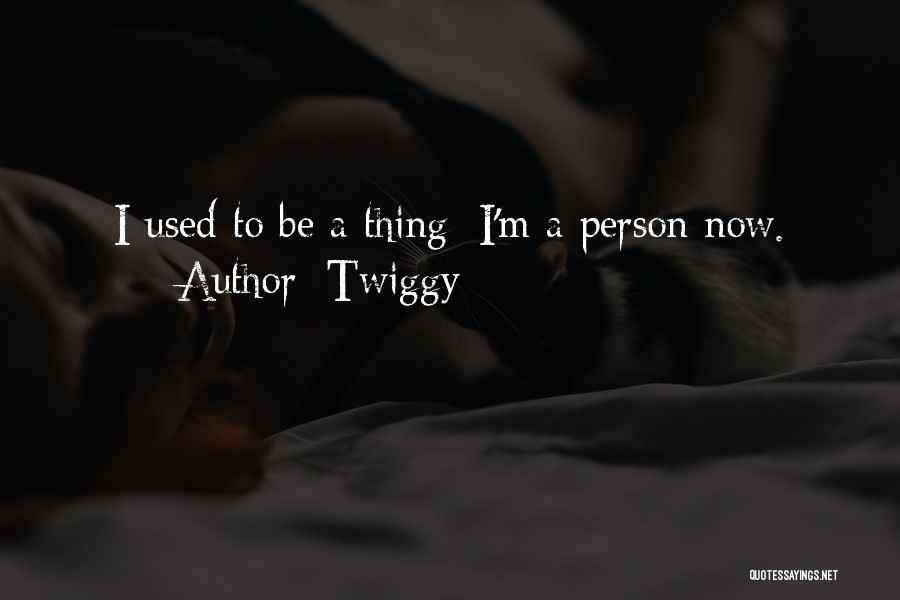 Twiggy Quotes: I Used To Be A Thing; I'm A Person Now.