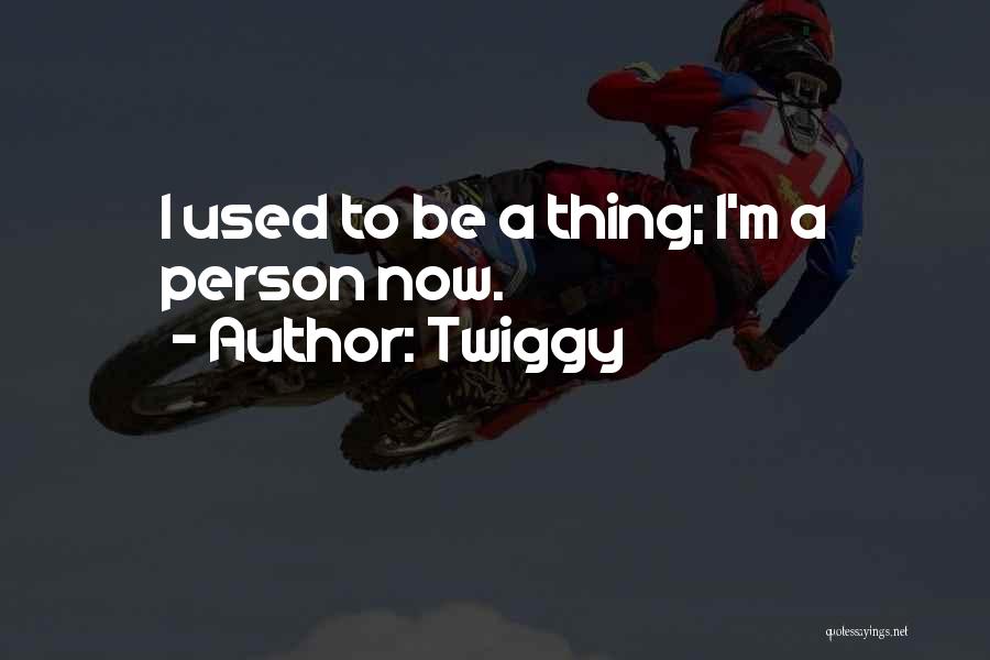Twiggy Quotes: I Used To Be A Thing; I'm A Person Now.