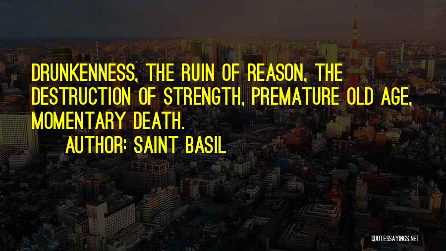 Saint Basil Quotes: Drunkenness, The Ruin Of Reason, The Destruction Of Strength, Premature Old Age, Momentary Death.