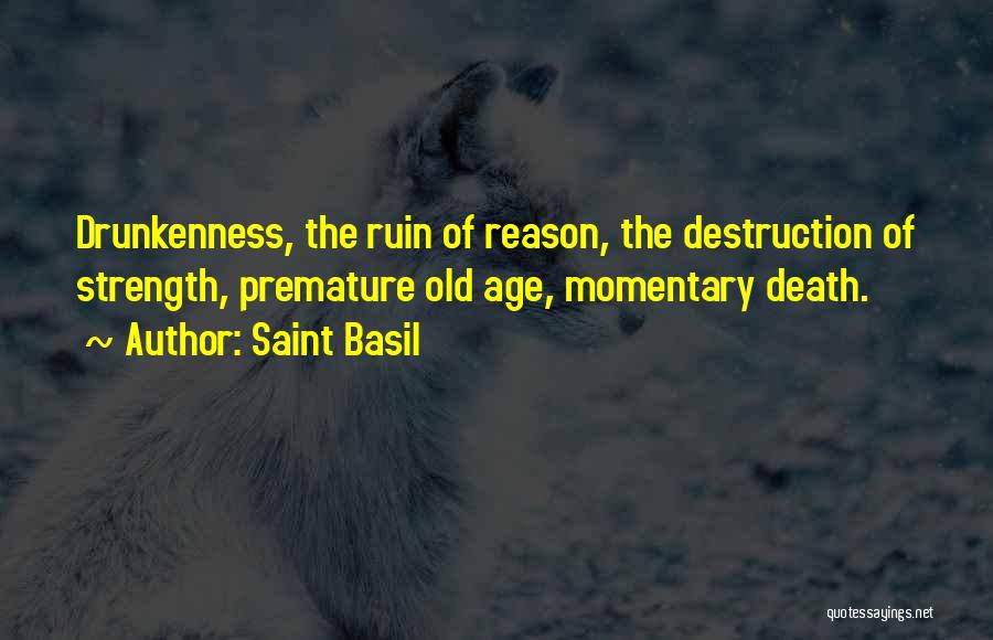 Saint Basil Quotes: Drunkenness, The Ruin Of Reason, The Destruction Of Strength, Premature Old Age, Momentary Death.
