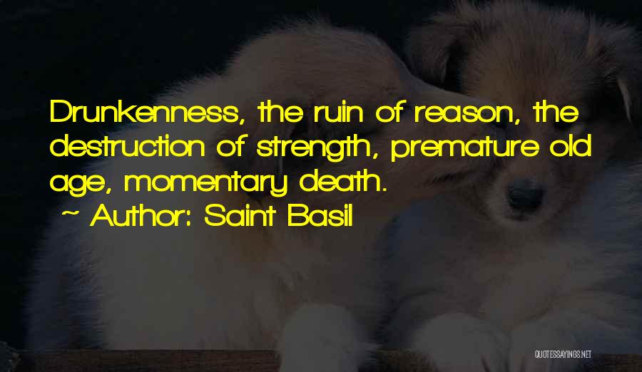 Saint Basil Quotes: Drunkenness, The Ruin Of Reason, The Destruction Of Strength, Premature Old Age, Momentary Death.