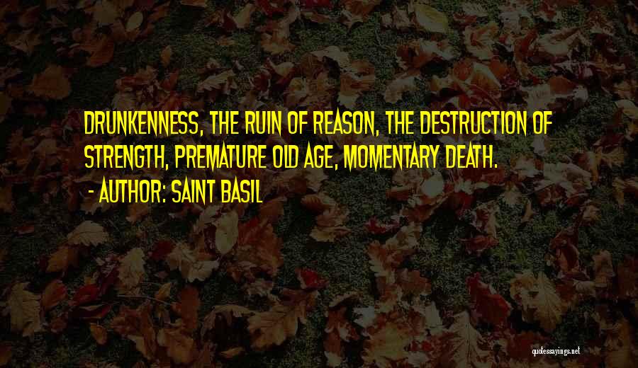 Saint Basil Quotes: Drunkenness, The Ruin Of Reason, The Destruction Of Strength, Premature Old Age, Momentary Death.