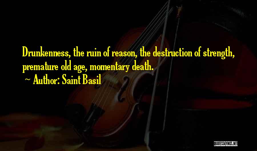 Saint Basil Quotes: Drunkenness, The Ruin Of Reason, The Destruction Of Strength, Premature Old Age, Momentary Death.