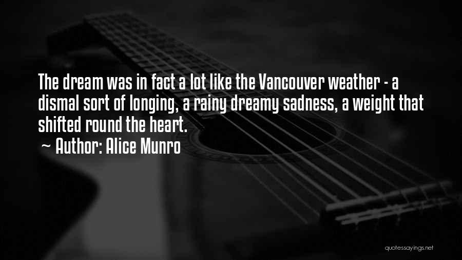 Alice Munro Quotes: The Dream Was In Fact A Lot Like The Vancouver Weather - A Dismal Sort Of Longing, A Rainy Dreamy