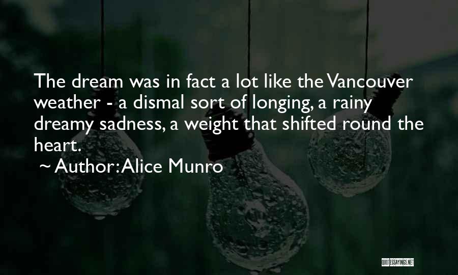 Alice Munro Quotes: The Dream Was In Fact A Lot Like The Vancouver Weather - A Dismal Sort Of Longing, A Rainy Dreamy
