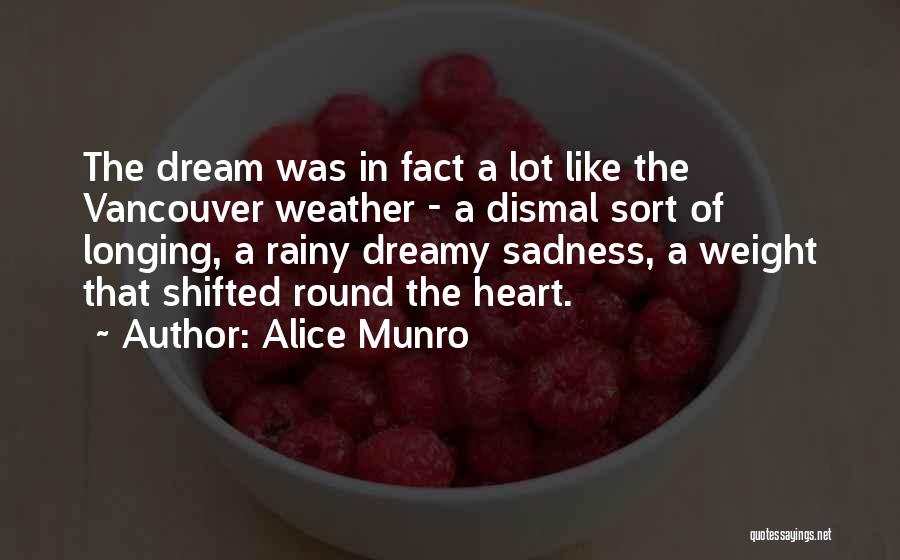 Alice Munro Quotes: The Dream Was In Fact A Lot Like The Vancouver Weather - A Dismal Sort Of Longing, A Rainy Dreamy