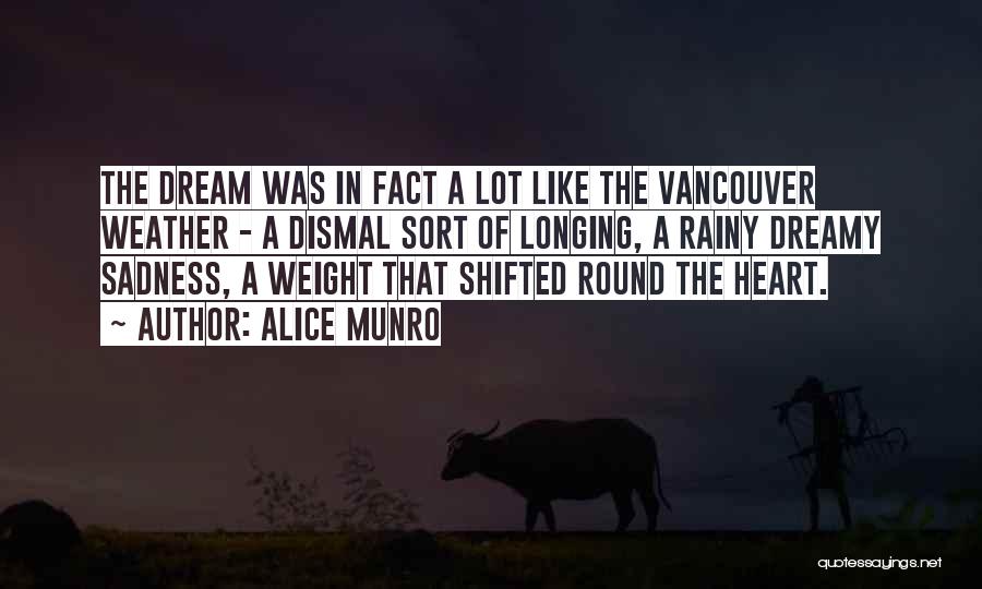 Alice Munro Quotes: The Dream Was In Fact A Lot Like The Vancouver Weather - A Dismal Sort Of Longing, A Rainy Dreamy