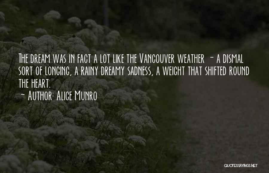 Alice Munro Quotes: The Dream Was In Fact A Lot Like The Vancouver Weather - A Dismal Sort Of Longing, A Rainy Dreamy