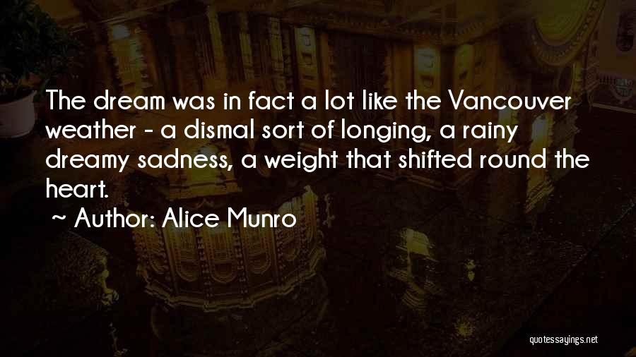 Alice Munro Quotes: The Dream Was In Fact A Lot Like The Vancouver Weather - A Dismal Sort Of Longing, A Rainy Dreamy