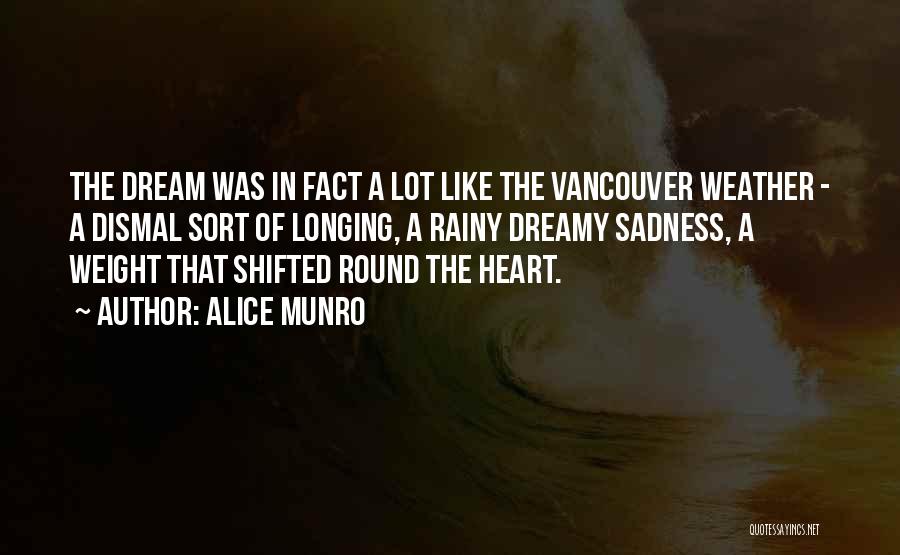 Alice Munro Quotes: The Dream Was In Fact A Lot Like The Vancouver Weather - A Dismal Sort Of Longing, A Rainy Dreamy