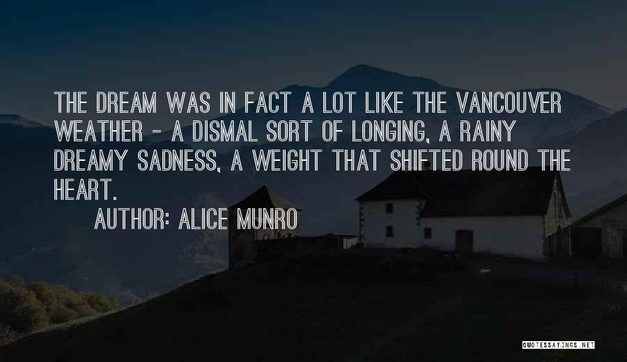 Alice Munro Quotes: The Dream Was In Fact A Lot Like The Vancouver Weather - A Dismal Sort Of Longing, A Rainy Dreamy