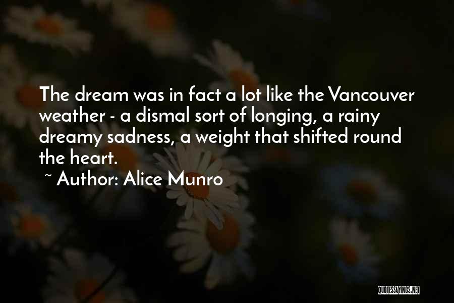 Alice Munro Quotes: The Dream Was In Fact A Lot Like The Vancouver Weather - A Dismal Sort Of Longing, A Rainy Dreamy