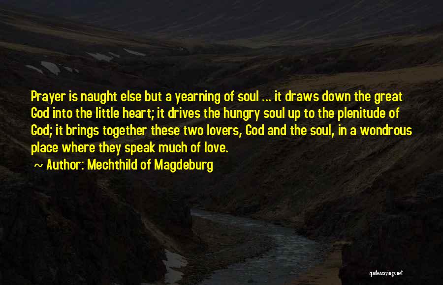 Mechthild Of Magdeburg Quotes: Prayer Is Naught Else But A Yearning Of Soul ... It Draws Down The Great God Into The Little Heart;