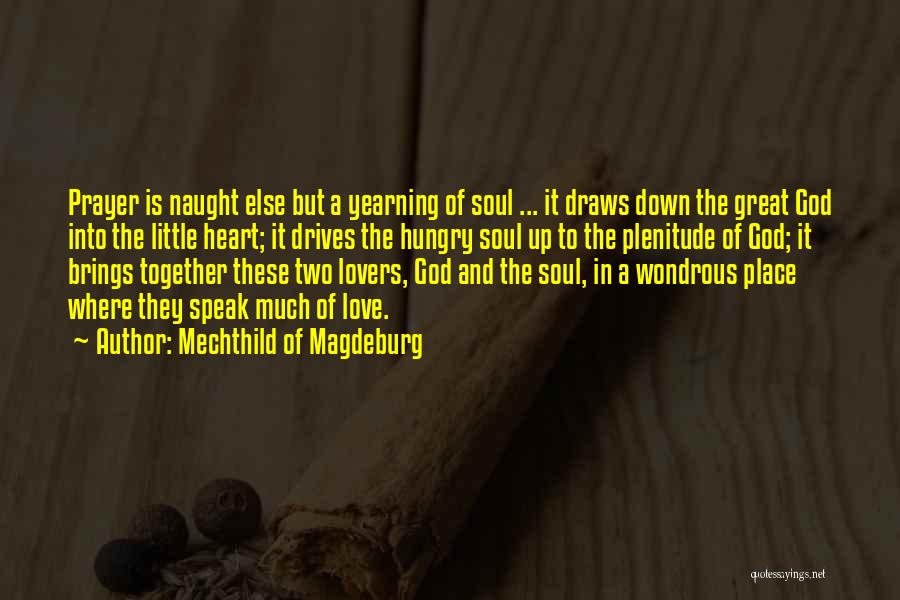 Mechthild Of Magdeburg Quotes: Prayer Is Naught Else But A Yearning Of Soul ... It Draws Down The Great God Into The Little Heart;