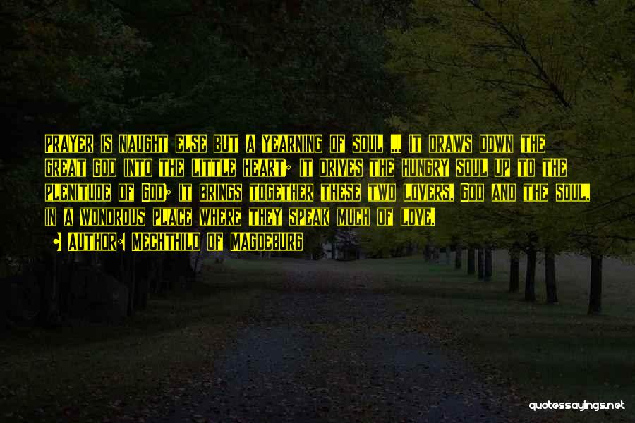 Mechthild Of Magdeburg Quotes: Prayer Is Naught Else But A Yearning Of Soul ... It Draws Down The Great God Into The Little Heart;