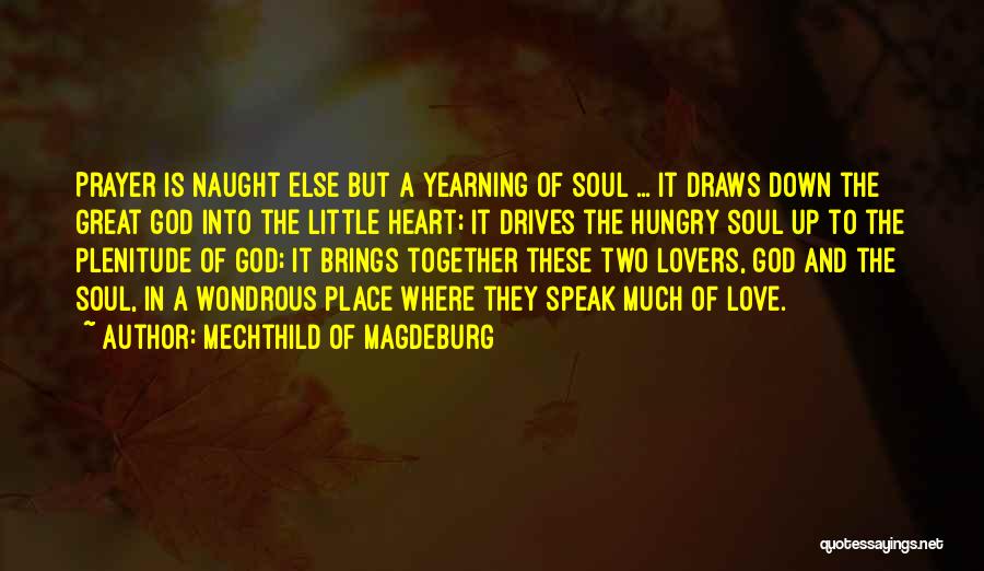 Mechthild Of Magdeburg Quotes: Prayer Is Naught Else But A Yearning Of Soul ... It Draws Down The Great God Into The Little Heart;