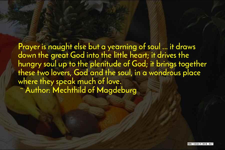 Mechthild Of Magdeburg Quotes: Prayer Is Naught Else But A Yearning Of Soul ... It Draws Down The Great God Into The Little Heart;