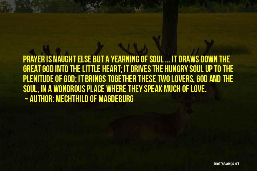 Mechthild Of Magdeburg Quotes: Prayer Is Naught Else But A Yearning Of Soul ... It Draws Down The Great God Into The Little Heart;