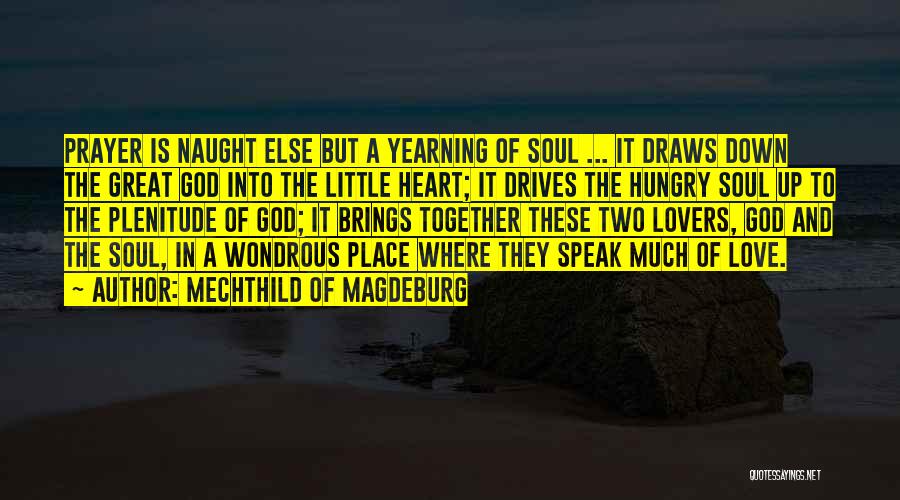 Mechthild Of Magdeburg Quotes: Prayer Is Naught Else But A Yearning Of Soul ... It Draws Down The Great God Into The Little Heart;