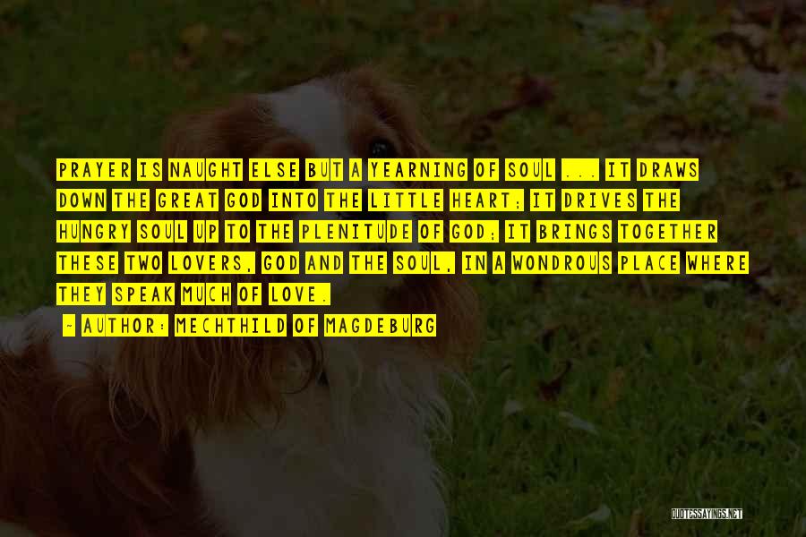 Mechthild Of Magdeburg Quotes: Prayer Is Naught Else But A Yearning Of Soul ... It Draws Down The Great God Into The Little Heart;