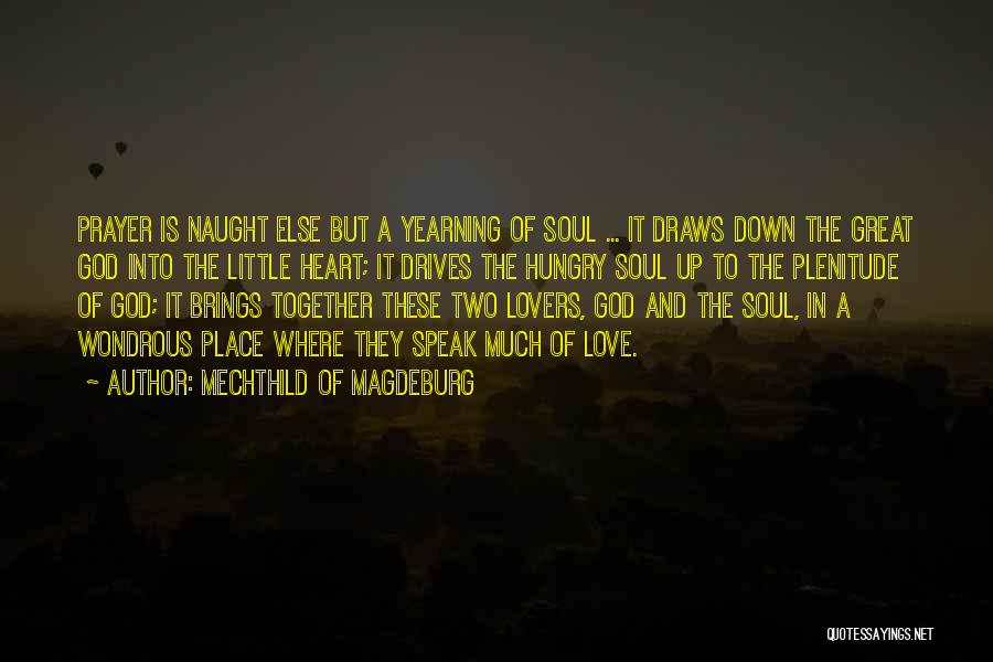 Mechthild Of Magdeburg Quotes: Prayer Is Naught Else But A Yearning Of Soul ... It Draws Down The Great God Into The Little Heart;