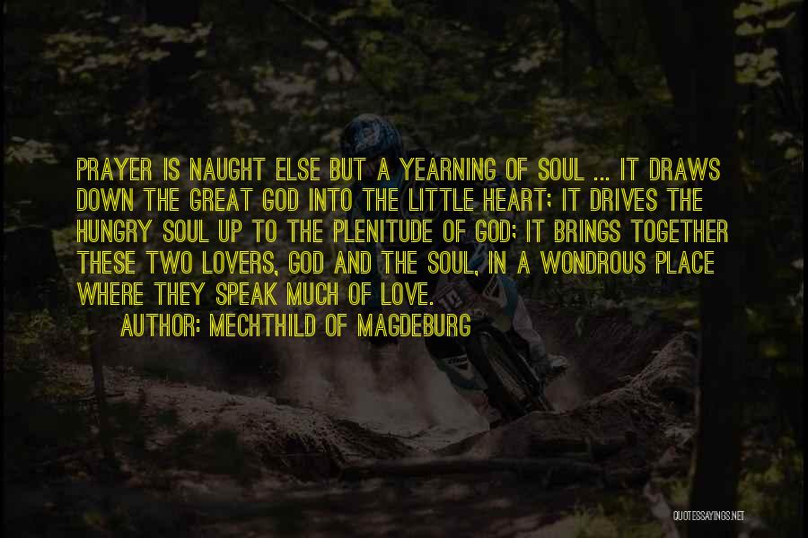 Mechthild Of Magdeburg Quotes: Prayer Is Naught Else But A Yearning Of Soul ... It Draws Down The Great God Into The Little Heart;