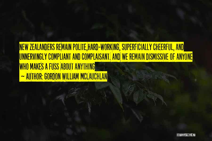 Gordon William McLauchlan Quotes: New Zealanders Remain Polite,hard-working, Superficially Cheerful, And Unnervingly Compliant And Complaisant. And We Remain Dismissive Of Anyone Who Makes A