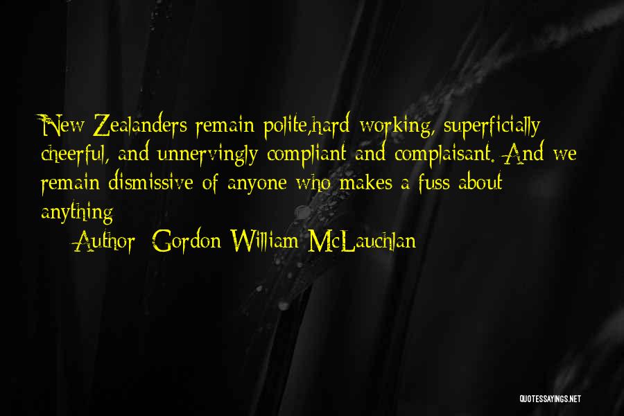 Gordon William McLauchlan Quotes: New Zealanders Remain Polite,hard-working, Superficially Cheerful, And Unnervingly Compliant And Complaisant. And We Remain Dismissive Of Anyone Who Makes A