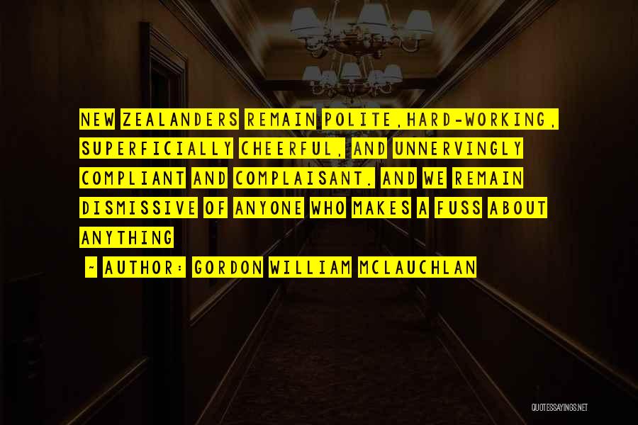 Gordon William McLauchlan Quotes: New Zealanders Remain Polite,hard-working, Superficially Cheerful, And Unnervingly Compliant And Complaisant. And We Remain Dismissive Of Anyone Who Makes A