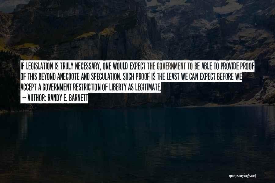 Randy E. Barnett Quotes: If Legislation Is Truly Necessary, One Would Expect The Government To Be Able To Provide Proof Of This Beyond Anecdote