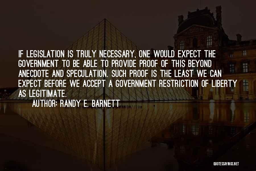 Randy E. Barnett Quotes: If Legislation Is Truly Necessary, One Would Expect The Government To Be Able To Provide Proof Of This Beyond Anecdote