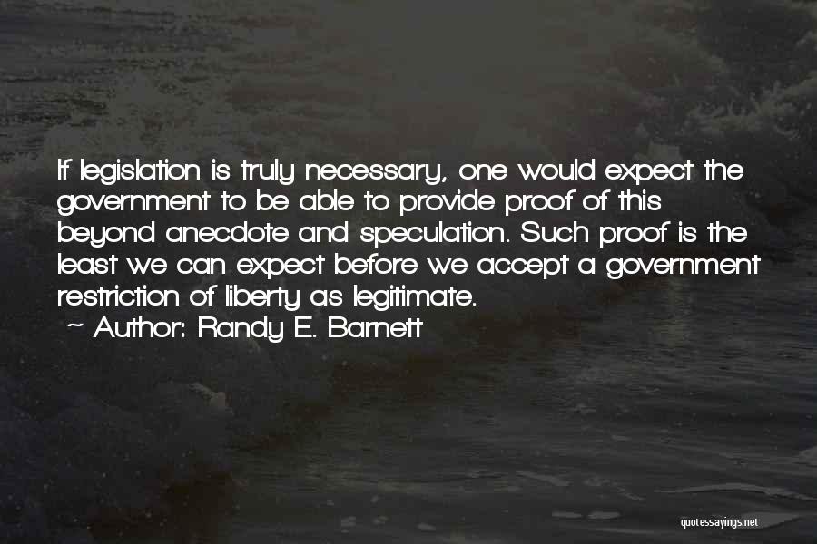 Randy E. Barnett Quotes: If Legislation Is Truly Necessary, One Would Expect The Government To Be Able To Provide Proof Of This Beyond Anecdote