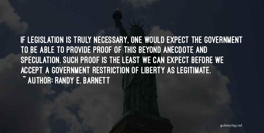 Randy E. Barnett Quotes: If Legislation Is Truly Necessary, One Would Expect The Government To Be Able To Provide Proof Of This Beyond Anecdote