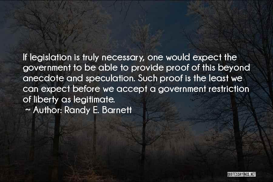 Randy E. Barnett Quotes: If Legislation Is Truly Necessary, One Would Expect The Government To Be Able To Provide Proof Of This Beyond Anecdote