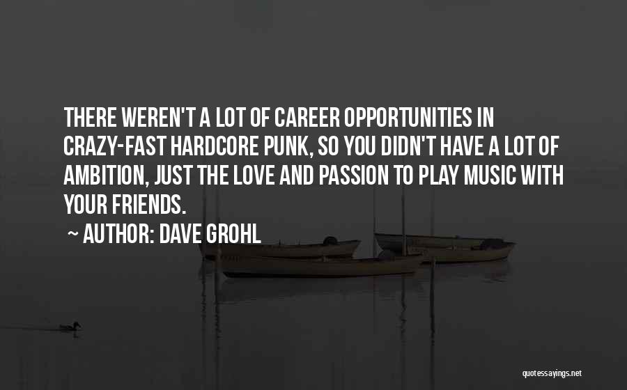 Dave Grohl Quotes: There Weren't A Lot Of Career Opportunities In Crazy-fast Hardcore Punk, So You Didn't Have A Lot Of Ambition, Just
