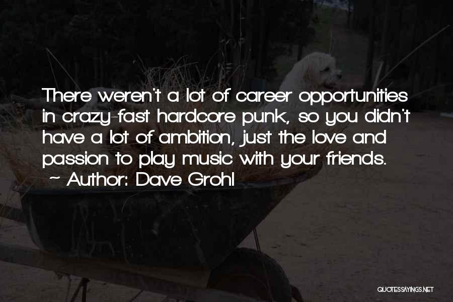 Dave Grohl Quotes: There Weren't A Lot Of Career Opportunities In Crazy-fast Hardcore Punk, So You Didn't Have A Lot Of Ambition, Just