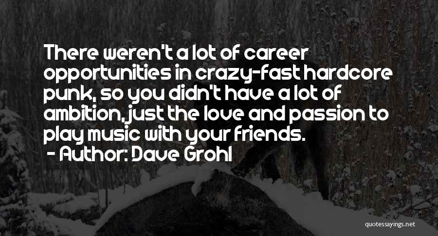 Dave Grohl Quotes: There Weren't A Lot Of Career Opportunities In Crazy-fast Hardcore Punk, So You Didn't Have A Lot Of Ambition, Just