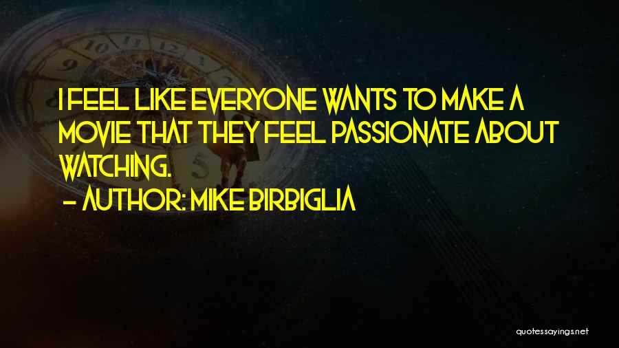 Mike Birbiglia Quotes: I Feel Like Everyone Wants To Make A Movie That They Feel Passionate About Watching.