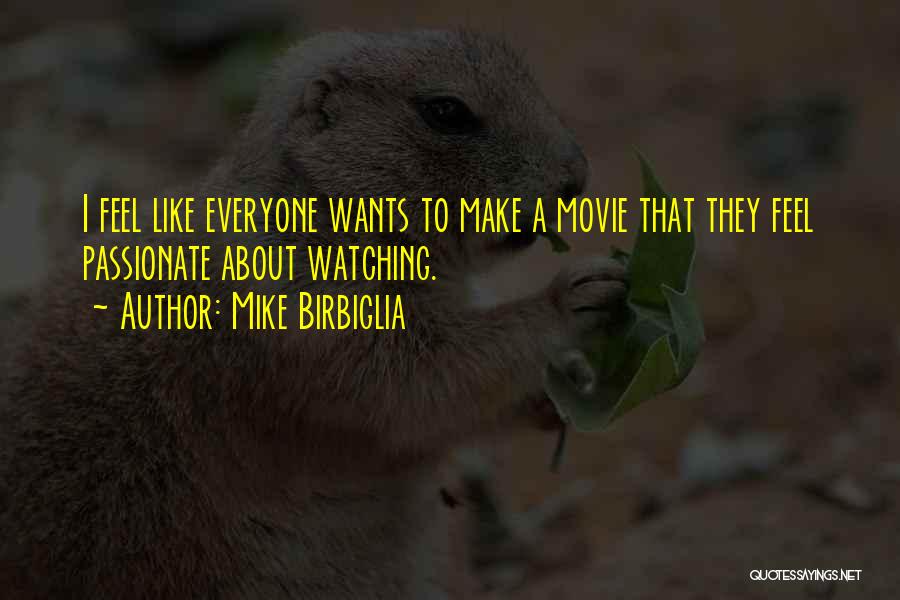 Mike Birbiglia Quotes: I Feel Like Everyone Wants To Make A Movie That They Feel Passionate About Watching.