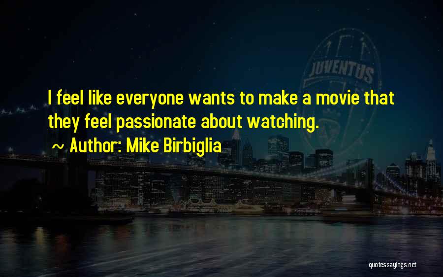 Mike Birbiglia Quotes: I Feel Like Everyone Wants To Make A Movie That They Feel Passionate About Watching.
