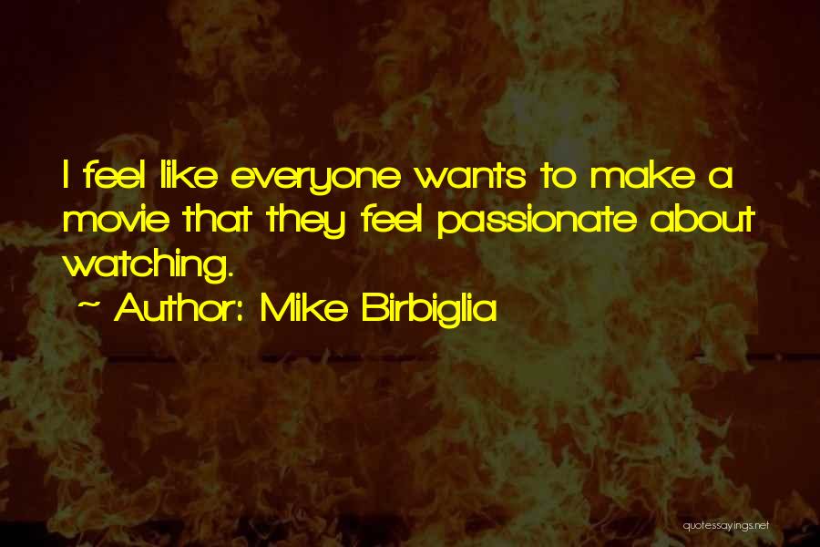 Mike Birbiglia Quotes: I Feel Like Everyone Wants To Make A Movie That They Feel Passionate About Watching.