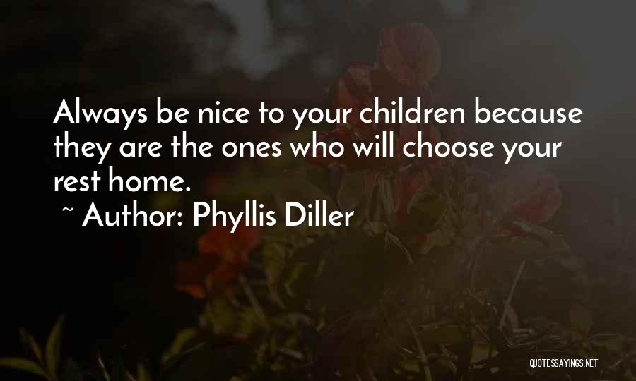 Phyllis Diller Quotes: Always Be Nice To Your Children Because They Are The Ones Who Will Choose Your Rest Home.