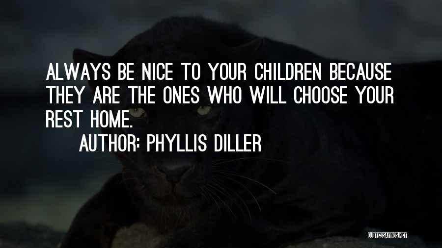Phyllis Diller Quotes: Always Be Nice To Your Children Because They Are The Ones Who Will Choose Your Rest Home.