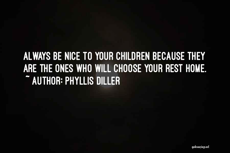 Phyllis Diller Quotes: Always Be Nice To Your Children Because They Are The Ones Who Will Choose Your Rest Home.