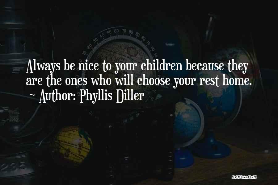 Phyllis Diller Quotes: Always Be Nice To Your Children Because They Are The Ones Who Will Choose Your Rest Home.