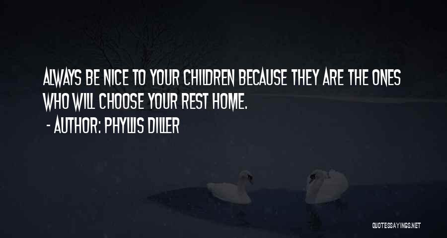 Phyllis Diller Quotes: Always Be Nice To Your Children Because They Are The Ones Who Will Choose Your Rest Home.